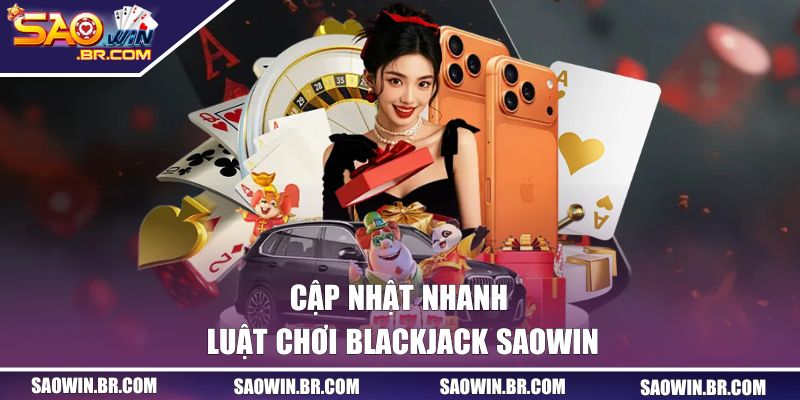 Cập nhật nhanh luật chơi Blackjack SAOWIN