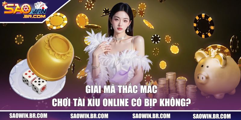 Trả lời câu hỏi chơi tài xỉu online có bịp không
